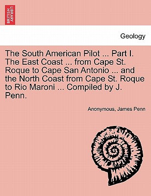 The South American Pilot ... Part I. the East Coast ... from Cape St. Roque to Cape San Antonio ... and the North Coast from Cape St. Roque to Rio Mar