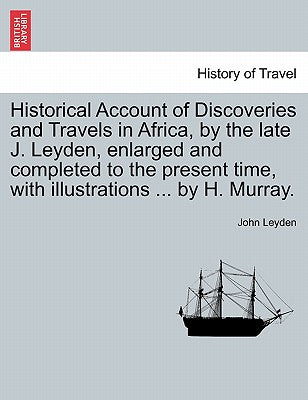 Historical Account of Discoveries and Travels in Africa, by the late J. Leyden, enlarged and completed to the present time, with illustrations ... by