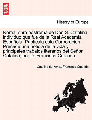 Roma, obra póstrema de Don S. Catalina, individuo que fué de la Real Academia Española. Publícala esta Corporacion. Precede una noticia de la vida y p