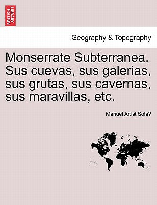 Monserrate Subterranea. Sus cuevas, sus galerias, sus grutas, sus cavernas, sus maravillas, etc.