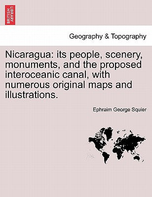 Nicaragua: its people, scenery, monuments, and the proposed interoceanic canal, with numerous original maps and illustrations.