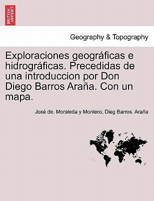 Exploraciones geográficas e hidrográficas. Precedidas de una introduccion por Don Diego Barros Araña. Con un mapa.