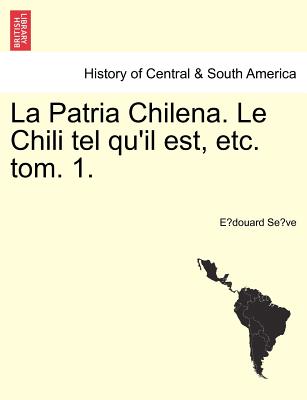 La Patria Chilena. Le Chili tel qu'il est, etc. tom. 1.