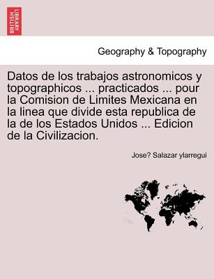 Datos de los trabajos astronomicos y topographicos ... practicados ... pour la Comision de Limites Mexicana en la linea que divide esta republica de l