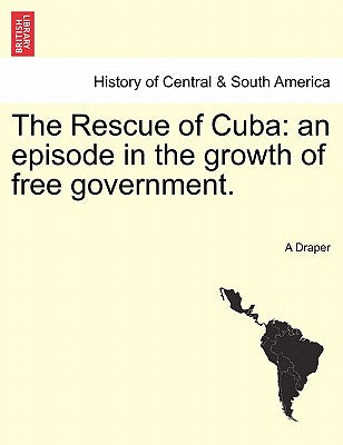 The Rescue of Cuba: An Episode in the Growth of Free Government.