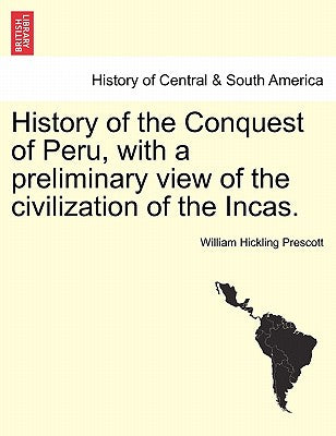 History of the Conquest of Peru, with a preliminary view of the civilization of the Incas.