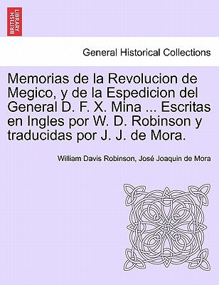 Memorias de la Revolucion de Megico, y de la Espedicion del General D. F. X. Mina ... Escritas en Ingles por W. D. Robinson y traducidas por J. J. de