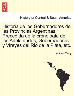 Historia de los Gobernadores de las Provincias Argentinas. Precedida de la cronología de los Adelantados, Gobernadores y Vireyes del Rio de la Plata,