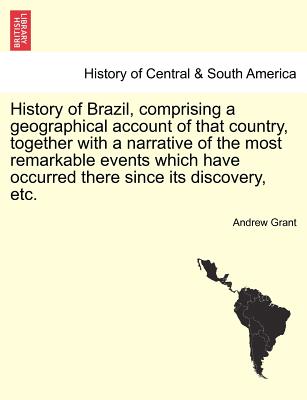 History of Brazil, Comprising a Geographical Account of That Country, Together with a Narrative of the Most Remarkable Events Which Have Occurred Ther