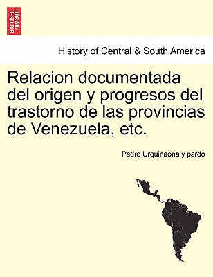 Relacion documentada del origen y progresos del trastorno de las provincias de Venezuela, etc.