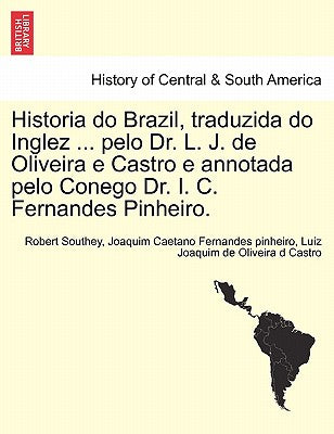 Historia do Brazil, traduzida do Inglez ... pelo Dr. L. J. de Oliveira e Castro e annotada pelo Conego Dr. I. C. Fernandes Pinheiro.