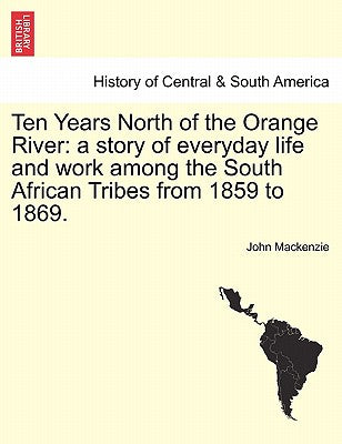 Ten Years North of the Orange River: a story of everyday life and work among the South African Tribes from 1859 to 1869.