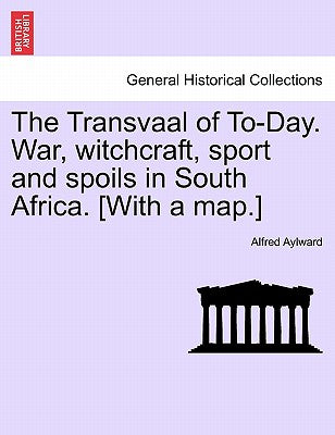 The Transvaal of To-Day. War, Witchcraft, Sport and Spoils in South Africa. [With a Map.]