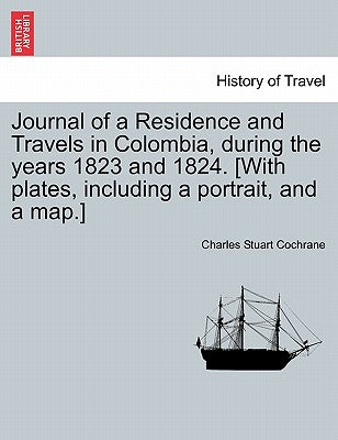 Journal of a Residence and Travels in Colombia, during the years 1823 and 1824. [With plates, including a portrait, and a map.]