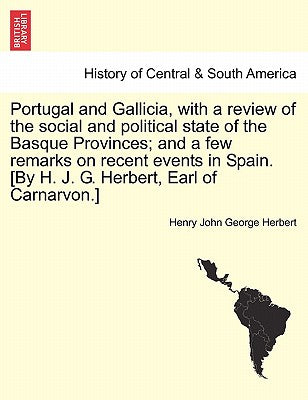 Portugal and Gallicia, with a review of the social and political state of the Basque Provinces; and a few remarks on recent events in Spain. [By H. J.