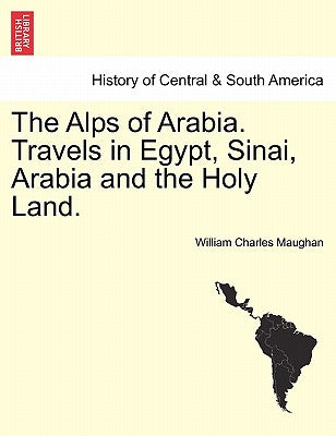 The Alps of Arabia. Travels in Egypt, Sinai, Arabia and the Holy Land.