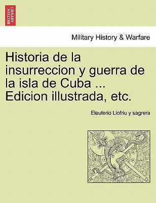 Historia de la insurreccion y guerra de la isla de Cuba ... Edicion illustrada, etc.