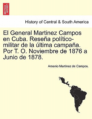 El General Martinez Campos en Cuba. Reseña político-militar de la última campaña. Por T. O. Noviembre de 1876 a Junio de 1878.