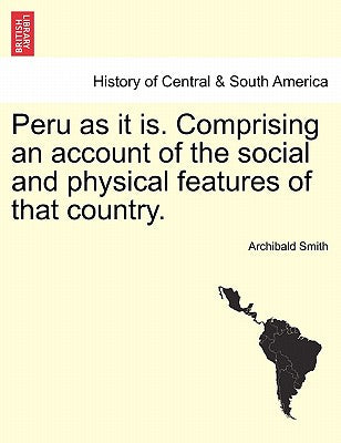 Peru as it is. Comprising an account of the social and physical features of that country.