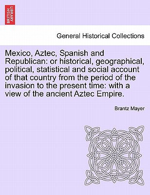 Mexico, Aztec, Spanish and Republican: Or Historical, Geographical, Political, Statistical and Social Account of That Country from the Period of the I