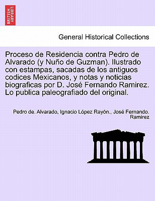 Proceso de Residencia contra Pedro de Alvarado (y Nuño de Guzman). Ilustrado con estampas, sacadas de los antiguos codices Mexicanos, y notas y notici