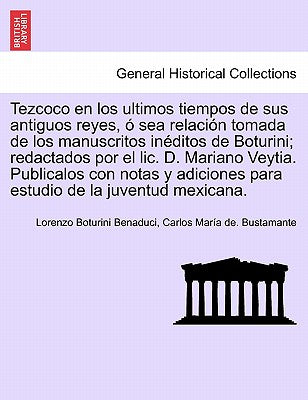 Tezcoco en los ultimos tiempos de sus antiguos reyes, ó sea relación tomada de los manuscritos inéditos de Boturini; redactados por el lic. D. Mariano