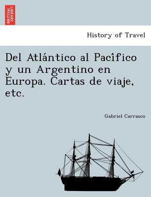 Del Atlántico al Pacífico y un Argentino en Europa. Cartas de viaje, etc.