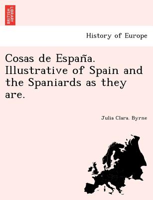 Cosas de Espan&#771;a. Illustrative of Spain and the Spaniards as they are.