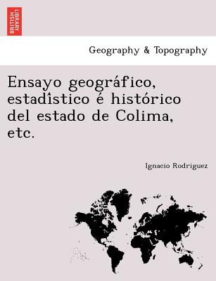 Ensayo geográfico, estadístico é histórico del estado de Colima, etc.