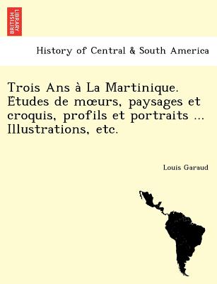 Trois ANS a la Martinique. E Tudes de M Urs, Paysages Et Croquis, Profils Et Portraits ... Illustrations, Etc.