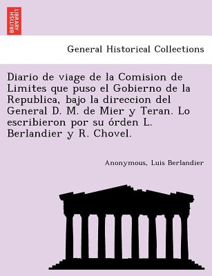 Diario de viage de la Comision de Limites que puso el Gobierno de la Republica, bajo la direccion del General D. M. de Mier y Teran. Lo escribieron po