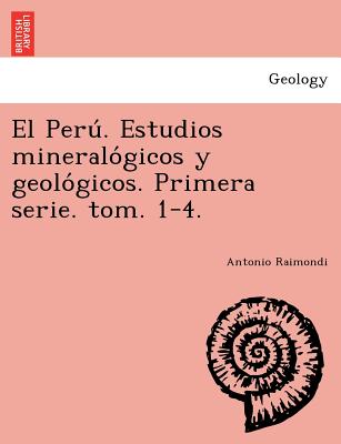 El Peru&#769;. Estudios mineralo&#769;gicos y geolo&#769;gicos. Primera serie. tom. 1-4.