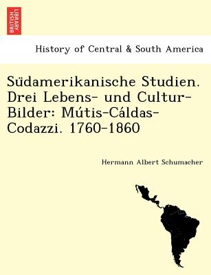 Su&#776;damerikanische Studien. Drei Lebens- und Cultur-Bilder: Mu&#769;tis-Ca&#769;ldas-Codazzi. 1760-1860