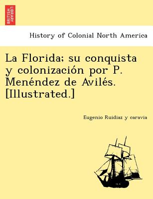 La Florida; su conquista y colonizacio&#769;n por P. Mene&#769;ndez de Avile&#769;s. [Illustrated.]