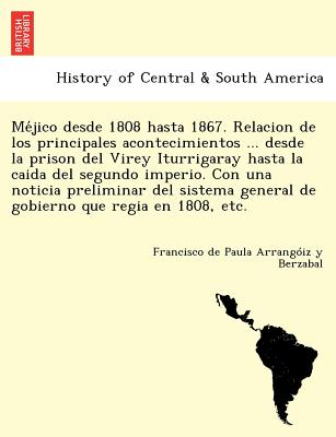 Me&#769;jico desde 1808 hasta 1867. Relacion de los principales acontecimientos ... desde la prison del Virey Iturrigaray hasta la caida del segundo i