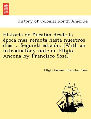 Historia de Yucatán desde la época más remota hasta nuestros días ... Segunda edición. [With an introductory note on Eli