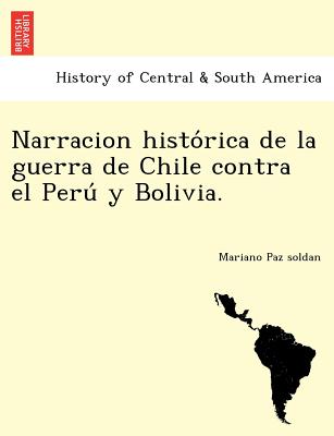 Narracion histo&#769;rica de la guerra de Chile contra el Peru&#769; y Bolivia.