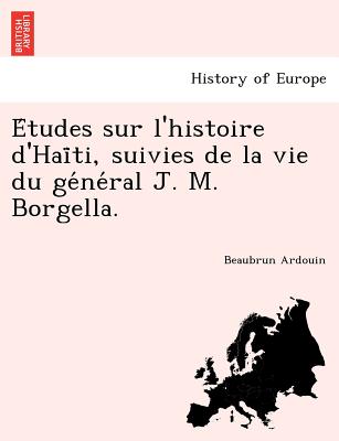 E&#769;tudes sur l'histoire d'Hai&#776;ti, suivies de la vie du ge&#769;ne&#769;ral J. M. Borgella.