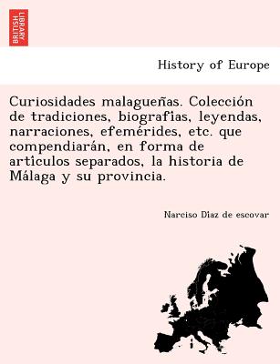 Curiosidades malagueñas. Colección de tradiciones, biografías, leyendas, narraciones, efemérides, etc. que compendiarán,