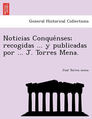 Noticias Conquénses; recogidas ... y publicadas por ... J. Torres Mena.