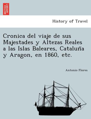 Cronica del viaje de sus Majestades y Altezas Reales a las Islas Baleares, Catalun&#771;a y Aragon, en 1860, etc.