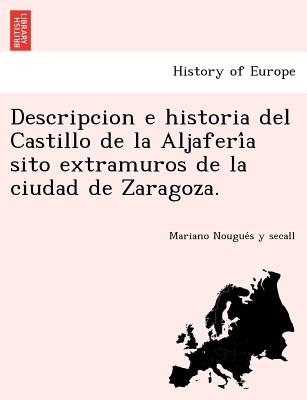 Descripcion e historia del Castillo de la Aljaferi&#769;a sito extramuros de la ciudad de Zaragoza.