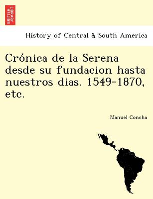 Cro&#769;nica de la Serena desde su fundacion hasta nuestros dias. 1549-1870, etc.