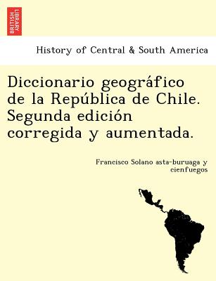 Diccionario geogra&#769;fico de la Repu&#769;blica de Chile. Segunda edicio&#769;n corregida y aumentada.