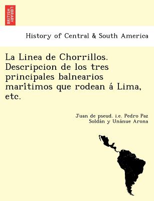 La Linea de Chorrillos. Descripcion de los tres principales balnearios mari&#769;timos que rodean a&#769; Lima, etc.