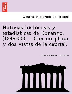 Noticias histo&#769;ricas y estadi&#769;sticas de Durango, (1849-50) ... Con un plano y dos vistas de la capital.