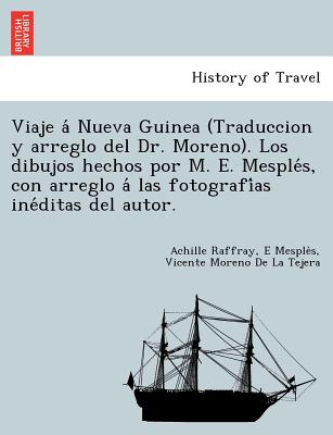 Viaje a&#769; Nueva Guinea (Traduccion y arreglo del Dr. Moreno). Los dibujos hechos por M. E. Mesple&#769;s, con arreglo a&#769; las fotografi&#769;a