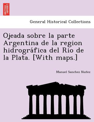 Ojeada sobre la parte Argentina de la region hidrogra&#769;fica del Rio de la Plata. [With maps.]