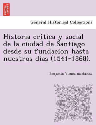 Historia crítica y social de la ciudad de Santiago desde su fundacion hasta nuestros dias (1541-1868).