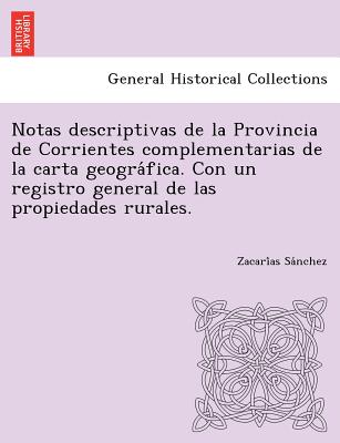 Notas descriptivas de la Provincia de Corrientes complementarias de la carta geogra&#769;fica. Con un registro general de las propiedades rurales.